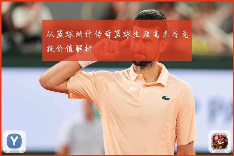 从篮球纳什传奇篮球生涯高光与竞技价值解析