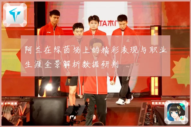 阿兰在绿茵场上的精彩表现与职业生涯全景解析数据研判