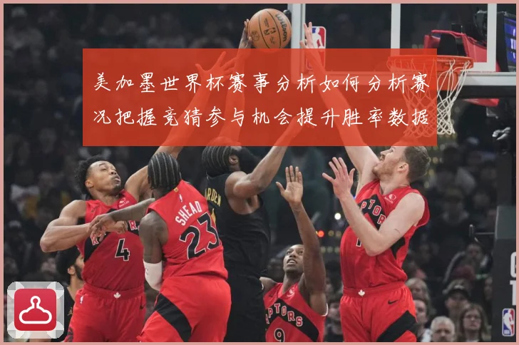 美加墨世界杯赛事分析如何分析赛况把握竞猜参与机会提升胜率数据研判