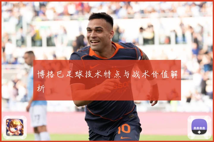 博格巴足球技术特点与战术价值解析