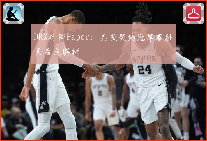 DRX对阵Paper：无畏契约冠军赛胜负看点解析