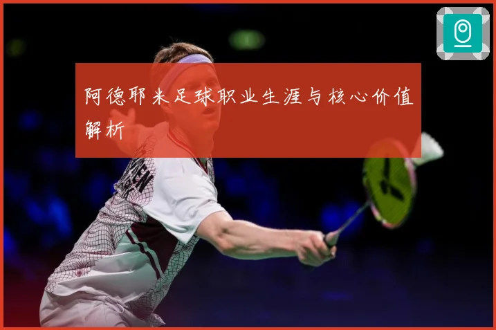 阿德耶米足球职业生涯与核心价值解析