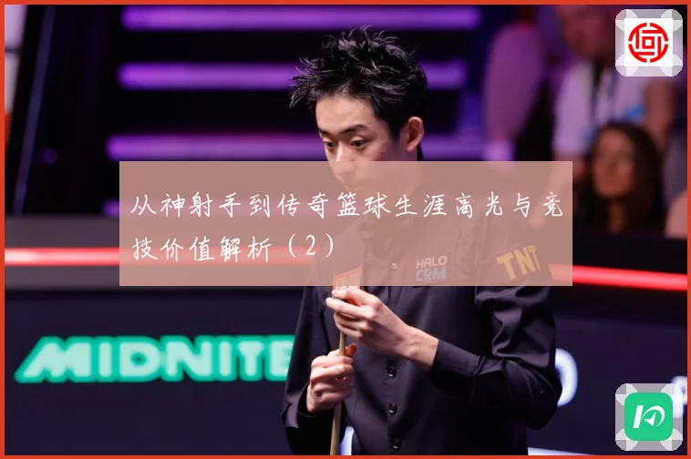 从神射手到传奇篮球生涯高光与竞技价值解析（2）