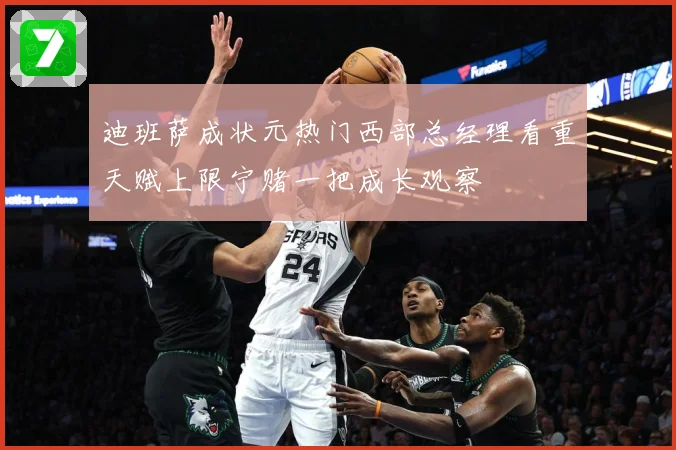 迪班萨成状元热门西部总经理看重天赋上限宁赌一把成长观察