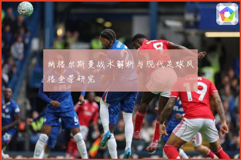 纳格尔斯曼战术解析与现代足球风格全景研究