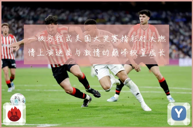 一级方程式美国大奖赛精彩对决燃情上演速度与激情的巅峰较量成长观察