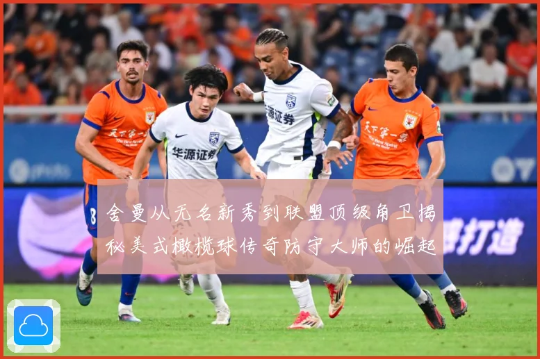 舍曼从无名新秀到联盟顶级角卫揭秘美式橄榄球传奇防守大师的崛起之路