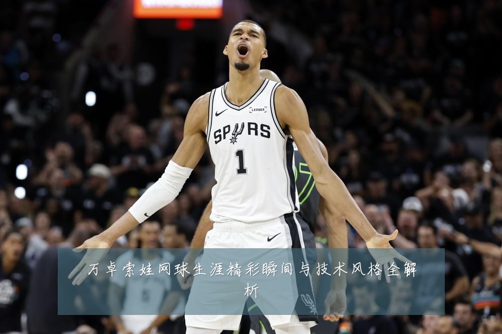 万卓索娃网球生涯精彩瞬间与技术风格全解析