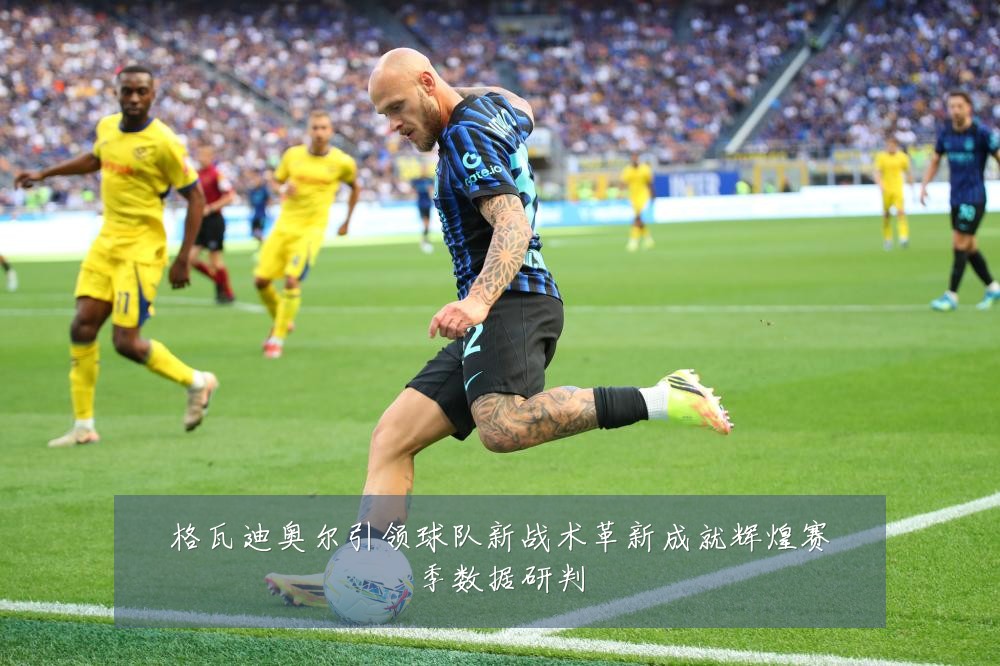 格瓦迪奥尔引领球队新战术革新成就辉煌赛季数据研判