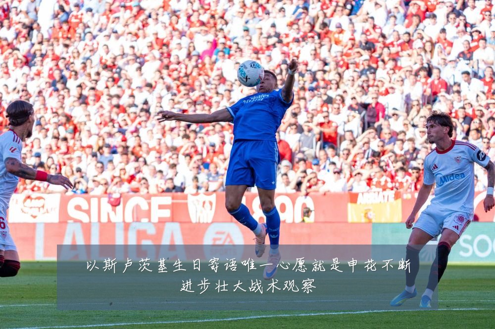以斯卢茨基生日寄语唯一心愿就是申花不断进步壮大战术观察